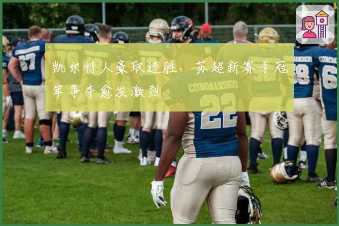 凯尔特人豪取连胜，苏超新赛季冠军争夺愈发激烈