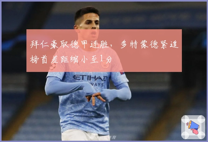 拜仁豪取德甲连胜，多特蒙德紧追榜首差距缩小至1分