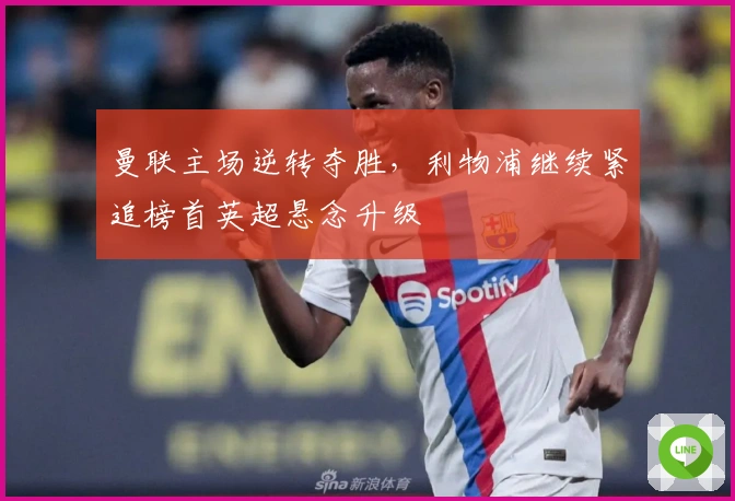 曼联主场逆转夺胜，利物浦继续紧追榜首英超悬念升级