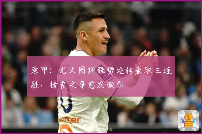 意甲：尤文图斯强势逆转豪取三连胜，榜首之争愈发激烈