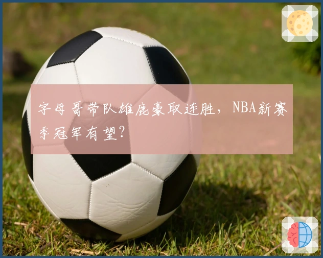字母哥带队雄鹿豪取连胜，NBA新赛季冠军有望？