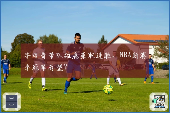 字母哥带队雄鹿豪取连胜，NBA新赛季冠军有望？