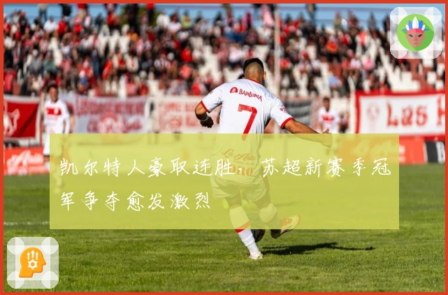 凯尔特人豪取连胜，苏超新赛季冠军争夺愈发激烈