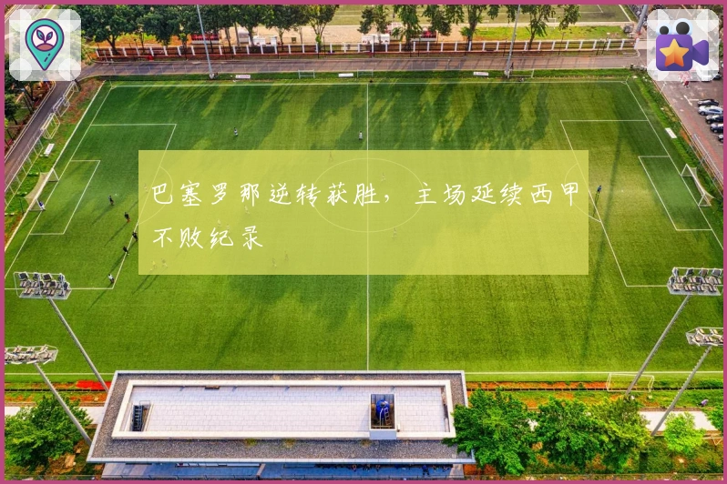 巴塞罗那逆转获胜，主场延续西甲不败纪录