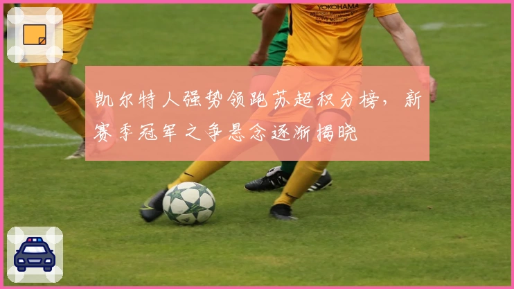 凯尔特人强势领跑苏超积分榜，新赛季冠军之争悬念逐渐揭晓